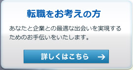 転職をお考えの方　―　あなたと企業との最適な出会いを実現するためのお手伝いをいたします。詳しくはこちら